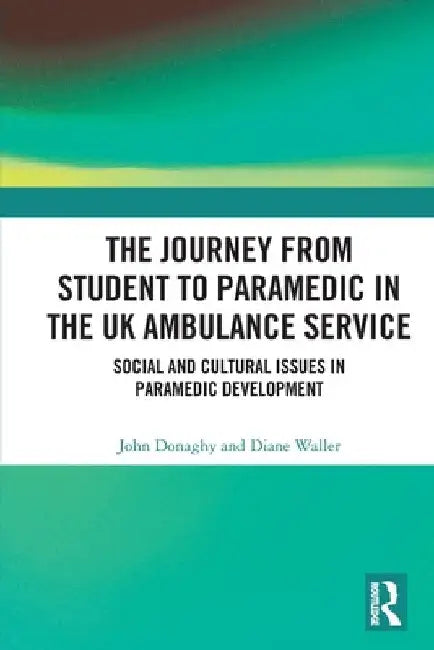 The Journey from Student to Paramedic in the UK Ambulance Service: Social and Cultural issues in Paramedic Development by John Donaghy
