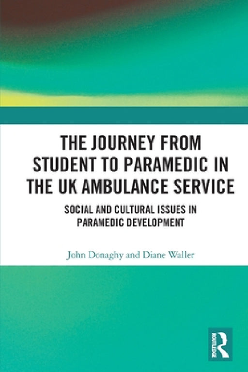 The Journey from Student to Paramedic in the UK Ambulance Service: Social and Cultural issues in Paramedic Development by John Donaghy, Diane Waller
