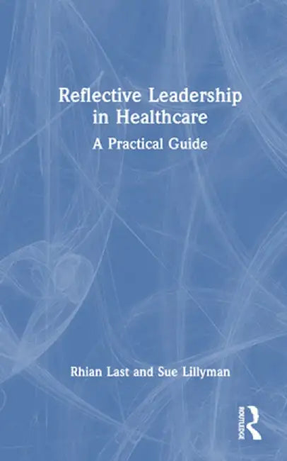 Reflective Leadership in Healthcare: A Practical Guide by Rhian Last
