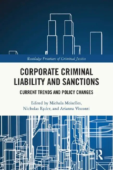 Corporate Criminal Liability and Sanctions: Current Trends and Policy Changes by Michala Meiselles, Nicholas Ryder, Arianna Visconti