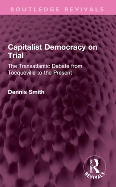 Capitalist Democracy on Trial: The Transatlantic Debate from Tocqueville to the Present by Dennis Smith