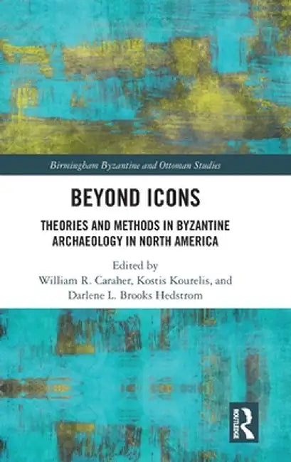 Beyond Icons: Theories and Methods in Byzantine Archaeology in North America by William R. Caraher