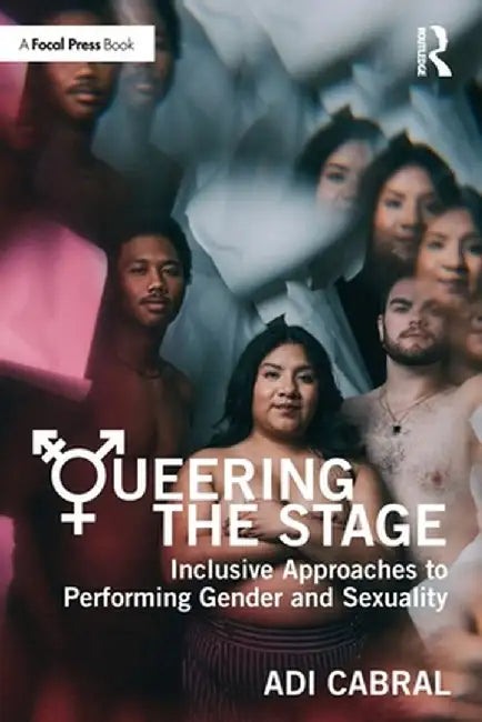 Queering the Stage: Inclusive Approaches to Performing Gender and Sexuality by Adi Cabral
