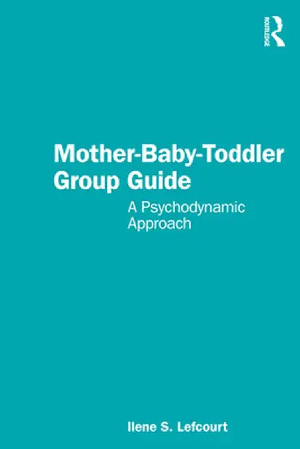Mother-Baby-Toddler Group Guide: A Psychodynamic Approach by Ilene S. Lefcourt