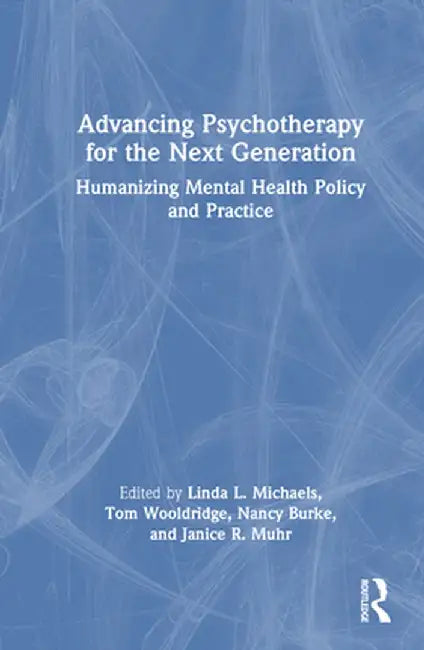 Advancing Psychotherapy for the Next Generation: Humanizing Mental Health Policy and Practice by Linda L. Michaels