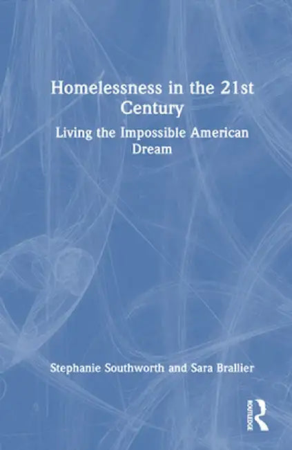 Homelessness in the 21st Century: Living the Impossible American Dream by Stephanie Southworth
