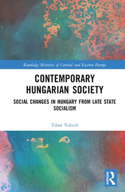 Contemporary Hungarian Society: Social Changes in Hungary from Late State Socialism by Tibor Valuch