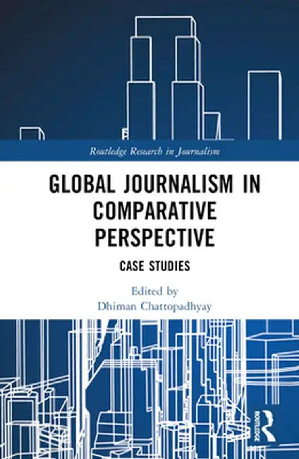 Global Journalism in Comparative Perspective: Case Studies by Dhiman Chattopadhyay