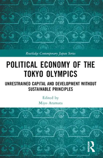 Political Economy of the Tokyo Olympics: Unrestrained Capital and Development without Sustainable Principles by Miyo Aramata