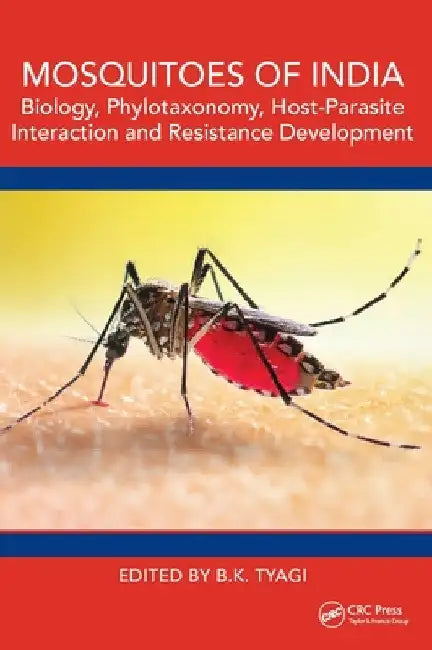 Mosquitoes of India: Biology, Phylotaxonomy, Host-Parasite Interaction and Resistance Development by B. K. Tyagi
