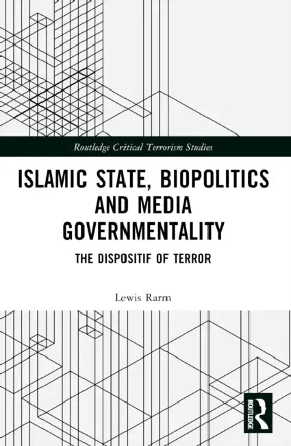 Islamic State, Biopolitics, and Media Governmentality: The Dispositif of Terror by Lewis Rarm