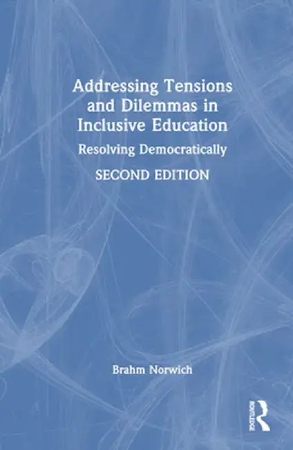 Addressing Tensions and Dilemmas in Inclusive Education: Resolving Democratically by Brahm Norwich