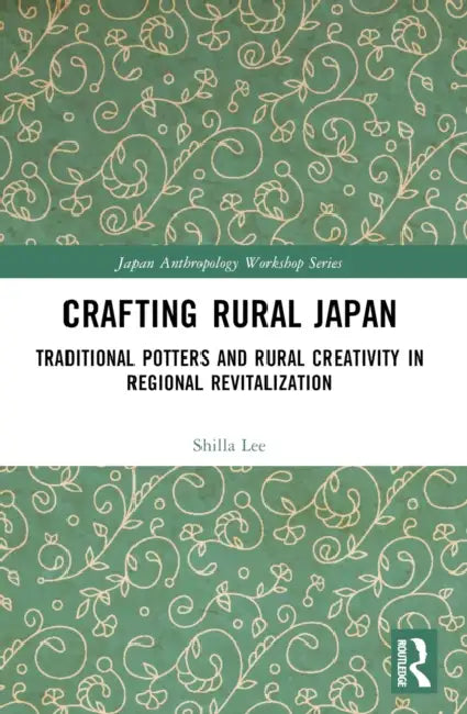 Crafting Rural Japan: Traditional Potters and Rural Creativity in Regional Revitalization by Shilla Lee