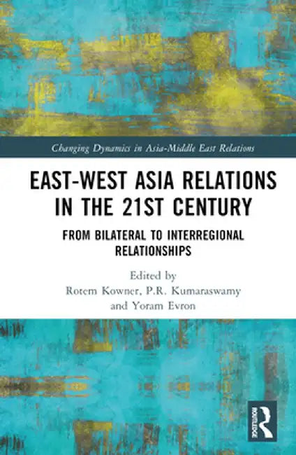 East-West Asia Relations in the 21st Century: From Bilateral to Interregional Relationships by Rotem Kowner