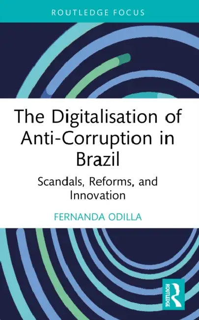The Digitalisation of Anti-Corruption in Brazil: Scandals, Reforms, and Innovation by Fernanda Odilla