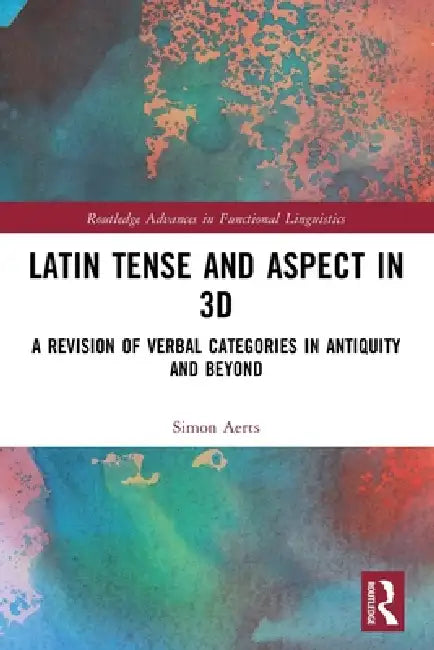 Latin Tense and Aspect in 3D: A Revision of Verbal Categories in Antiquity and Beyond by Simon Aerts