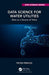 Data Science for Water Utilities: Data as a Source of Value by Peter Prevos