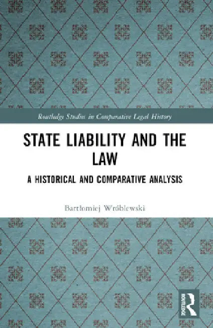 State Liability and the Law: A Historical and Comparative Analysis by Bartlomiej Wróblewski