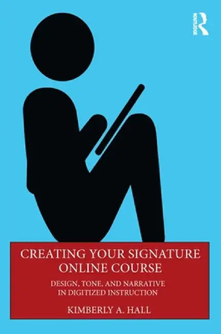 Creating Your Signature Online Course: Design, Tone, and Narrative in Digitized Instruction by Kimberly A. Hall