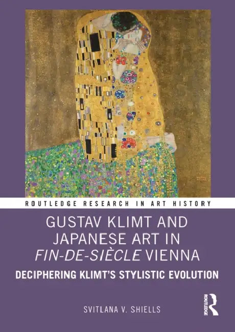 Gustav Klimt and Japanese Art in Fin-De-Siècle Vienna: Deciphering Klimt's Stylistic Evolution by Svitlana V. Shiells