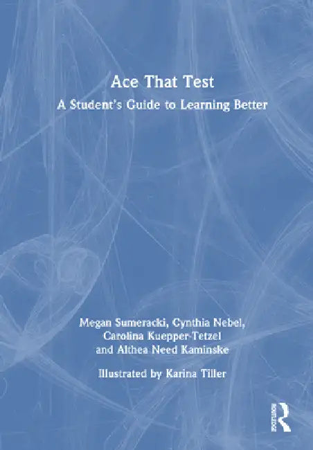 Ace That Test: A Student's Guide to Learning Better by Megan Sumeracki