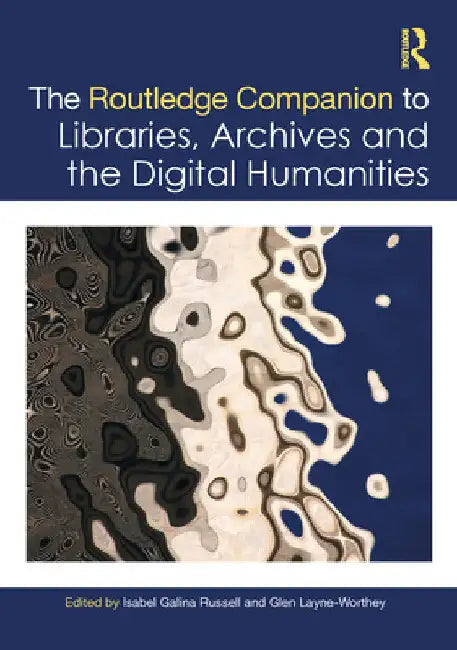 The Routledge Companion to Libraries, Archives, and the Digital Humanities by Isabel Galina Russell