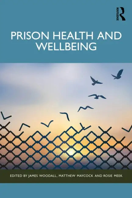 Prison Health and Wellbeing by James Woodall, Matthew Maycock, Rosie Meek