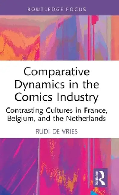 Comparative Dynamics in the Comics Industry: Contrasting Cultures in France, Belgium, and the Netherlands by Rudi de Vries