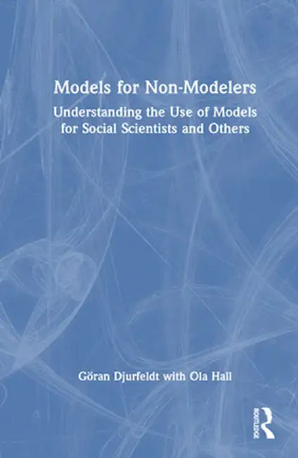 Models for Non-Modelers: Understanding the Use of Models for Social Scientists and Others by Göran Djurfeldt