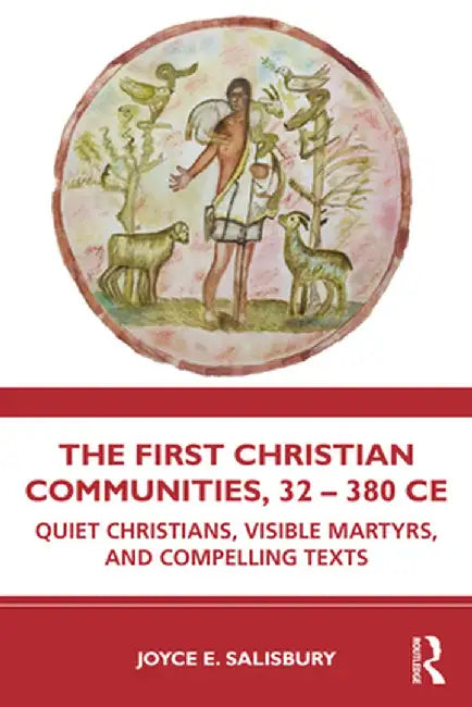 The First Christian Communities 32 - 380 CE: Quiet Christians Visible Martyrs and Compelling Texts by Salisbury, Joyce E.