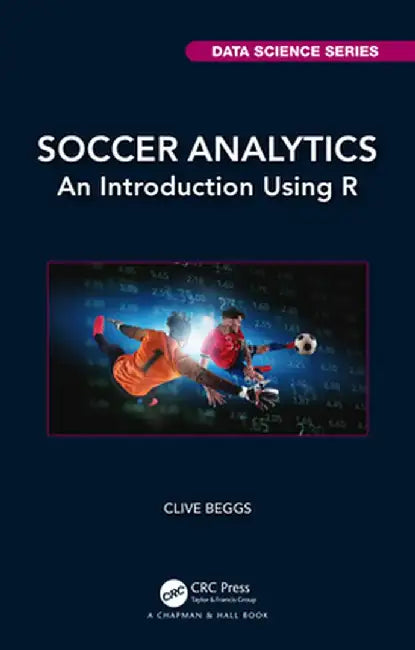 Soccer Analytics: An Introduction Using R by Clive Beggs
