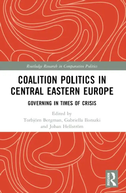 Coalition Politics in Central Eastern Europe: Governing in Times of Crisis by Torbjörn Bergman, Gabriella Ilonszki, Johan Hellström