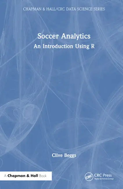 Soccer Analytics: An Introduction Using R by Clive Beggs