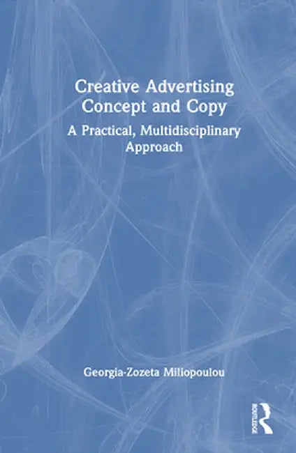 Creative Advertising Concept and Copy: A Practical, Multidisciplinary Approach by Georgia-Zoze Miliopoulou