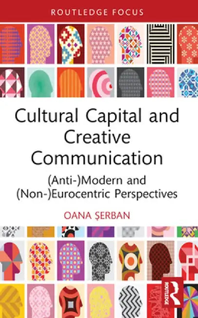 Cultural Capital and Creative Communication: (Anti-)Modern and (Non-)Eurocentric Perspectives by Oana Serban