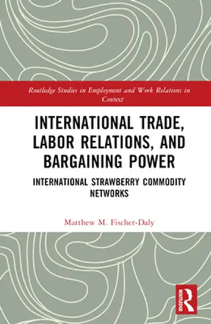 International Trade, Labor Relations, and Bargaining Power: International Strawberry Commodity Networks by Matthew M. Fischer-Daly