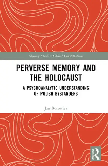 Perverse Memory and the Holocaust: A Psychoanalytic Understanding of Polish Bystanders by Jan Borowicz
