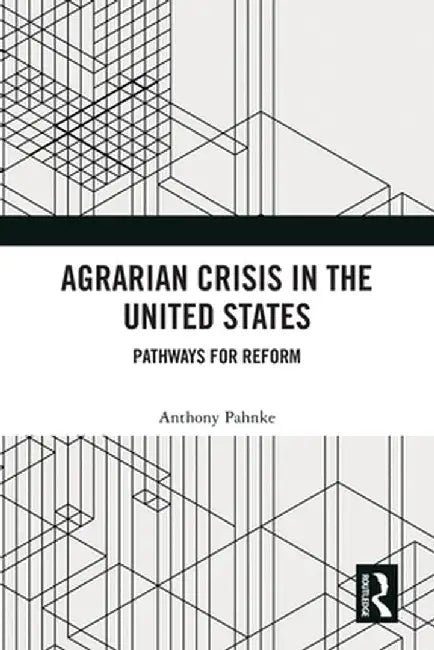 Agrarian Crisis in the United States: Pathways for Reform by Anthony Pahnke