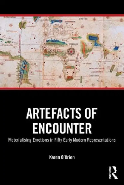 Artefacts of Encounter: Materialising Emotions in Fifty Early Modern Representations by Karen O'Brien