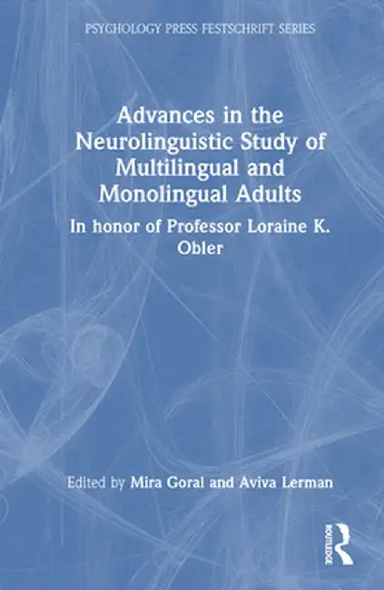 Advances in the Neurolinguistic Study of Multilingual and Monolingual Adults: In Honor of Professor Loraine K. Obler by Mira Goral
