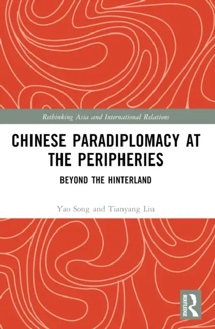 Chinese Paradiplomacy at the Peripheries: Beyond the Hinterland by Yao Song, Tianyang Liu