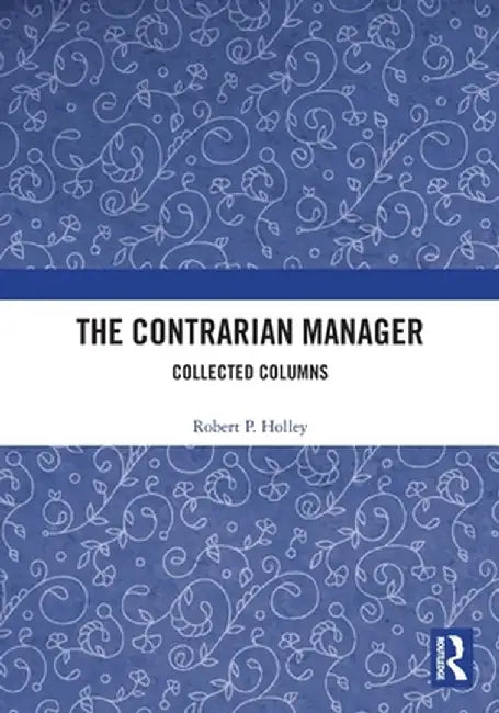 The Contrarian Manager: Collected Columns by Robert P. Holley