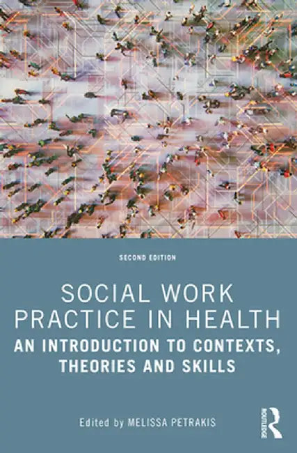 Social Work Practice in Health: An Introduction to Contexts, Theories and Skills by Melissa Petrakis