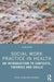 Social Work Practice in Health: An Introduction to Contexts, Theories and Skills by Melissa Petrakis