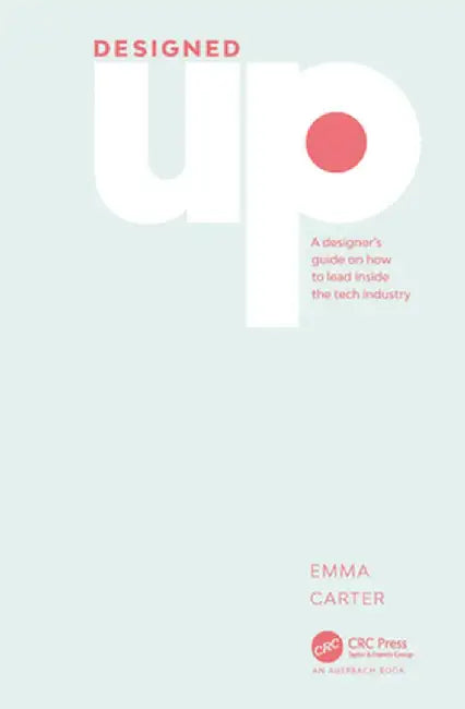 DesignedUp: A designer's guide on how to lead inside the tech industry by Emma Carter