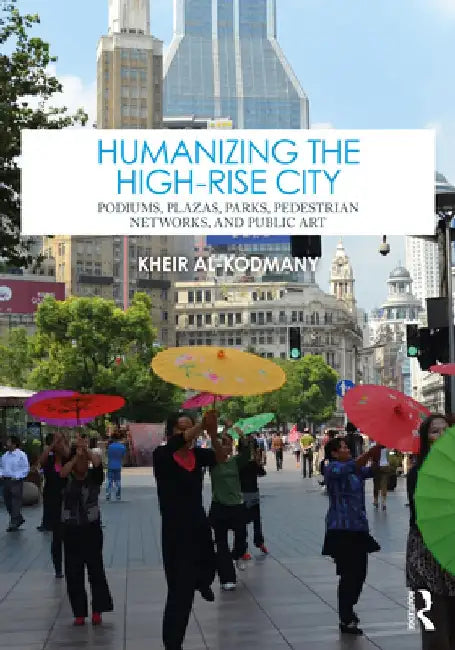 Humanizing the High-Rise City: Podiums, Plazas, Parks, Pedestrian Networks, and Public Art by Kheir Al-Kodmany