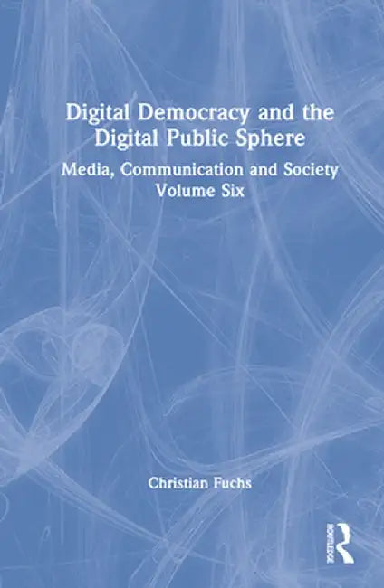 Digital Democracy and the Digital Public Sphere: Media, Communication and Society Volume Six by Christian Fuchs