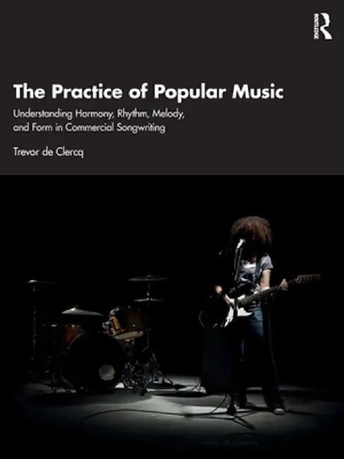 The Practice of Popular Music: Understanding Harmony, Rhythm, Melody, and Form in Commercial Songwriting by Trevor de Clercq