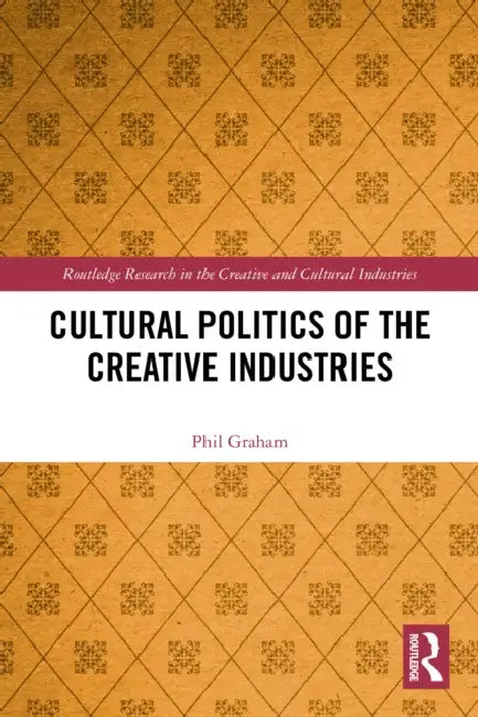Cultural Politics of the Creative Industries by Phil Graham