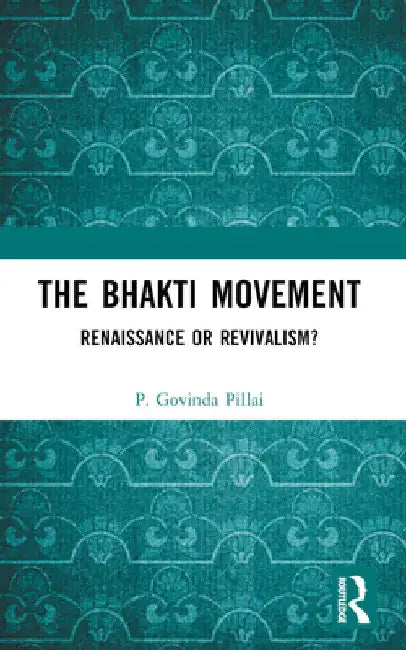 The Bhakti Movement: Renaissance or Revivalism? by P. Govinda Pillai